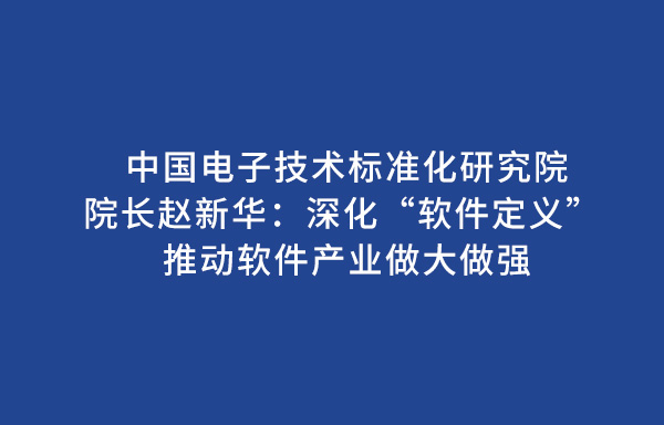 中國電子技術(shù)標(biāo)準(zhǔn)化研究院院長趙新華：深化“軟件定義” 推動軟件產(chǎn)業(yè)做大做強(qiáng)